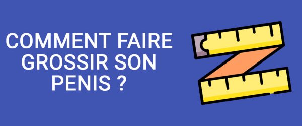 Comment faire grossir sa bite naturellement